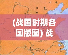 (战国时期各国版图) 战国时期：王道与霸道之争，孰能引领诸侯走向繁荣？探索国之存亡与领导智慧的决定性影响。