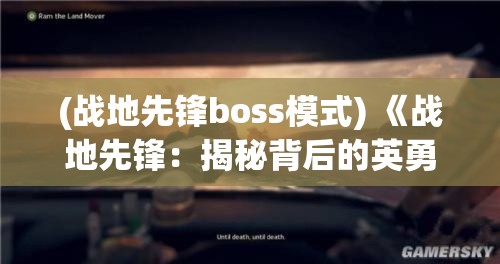 (战地先锋boss模式) 《战地先锋：揭秘背后的英勇之路》——探索无畏士兵的心路历程及荣耀时刻