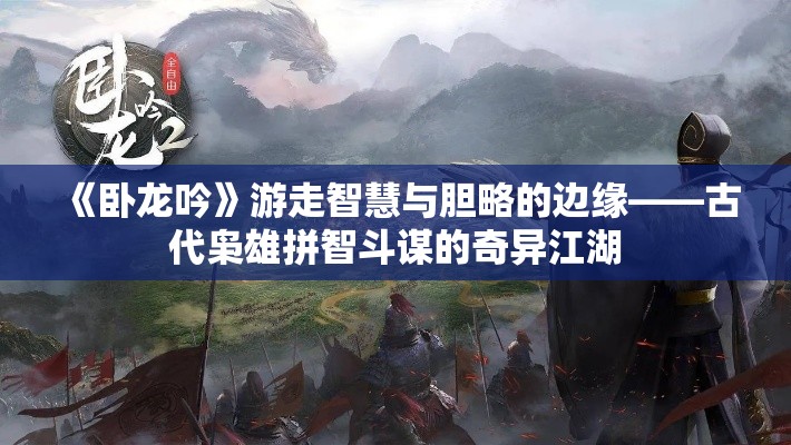 《卧龙吟》游走智慧与胆略的边缘——古代枭雄拼智斗谋的奇异江湖