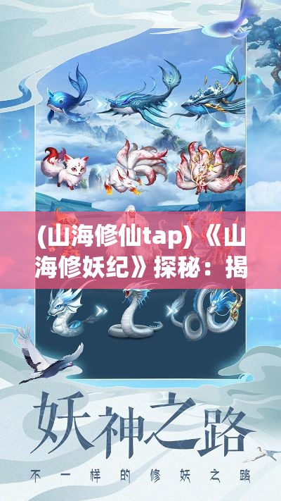 (山海修仙tap) 《山海修妖纪》探秘：揭秘神秘山海经中的妖怪世界，修炼之路带你穿梭古今！