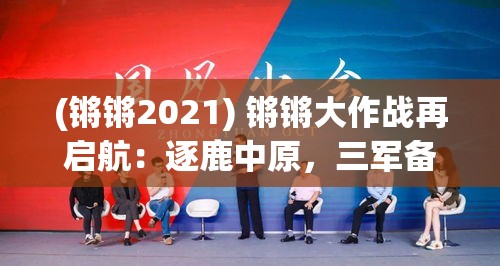 (锵锵2021) 锵锵大作战再启航：逐鹿中原，三军备战，谁主沉浮？2023年最新战略揭秘