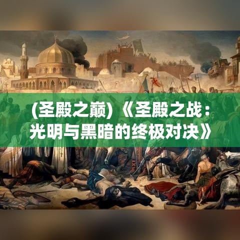 (圣殿之巅) 《圣殿之战：光明与黑暗的终极对决》- 揭开神秘圣殿的秘密，勇士们的命运之战即将开启！