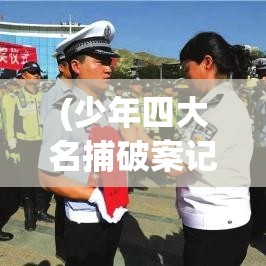 (少年四大名捕破案记小说) 少年四大名捕破案记：智难天下，勇斗凶徒的青春领袖