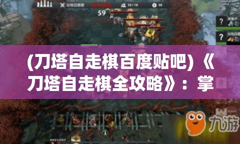 (刀塔自走棋百度贴吧) 《刀塔自走棋全攻略》：掌握关键战术，提升排位胜率，成为棋局高手的必备指南！