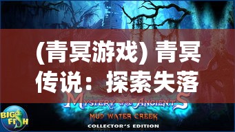 (青冥游戏) 青冥传说：探索失落神秘，层层解谜揭开古代文明之谜 - 揭开阴影下的真相，重现千年前的辉煌。