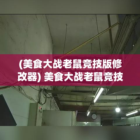 (美食大战老鼠竞技版修改器) 美食大战老鼠竞技版：优雅策略的胜利！掌握要点，打造无敌厨房—避开老鼠，保卫佳肴！